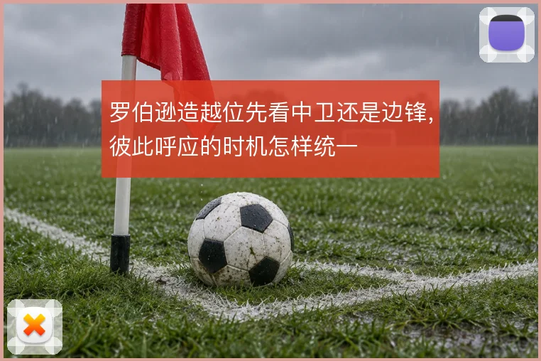 罗伯逊造越位先看中卫还是边锋，彼此呼应的时机怎样统一