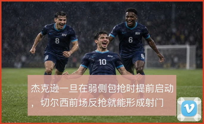 杰克逊一旦在弱侧包抢时提前启动,切尔西前场反抢就能形成射门