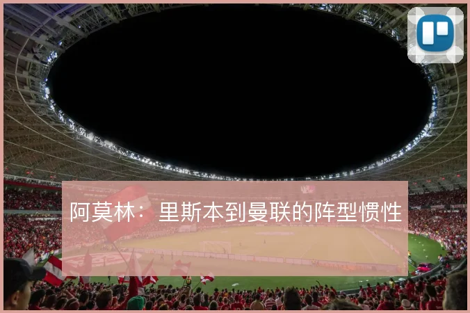 阿莫林:里斯本到曼联的阵型惯性