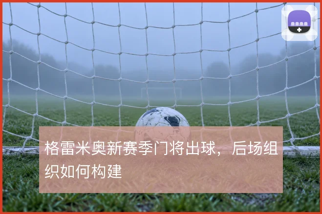 格雷米奥新赛季门将出球，后场组织如何构建