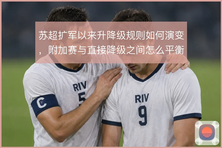 苏超扩军以来升降级规则如何演变，附加赛与直接降级之间怎么平衡