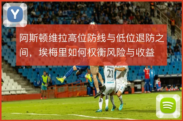 阿斯顿维拉高位防线与低位退防之间，埃梅里如何权衡风险与收益