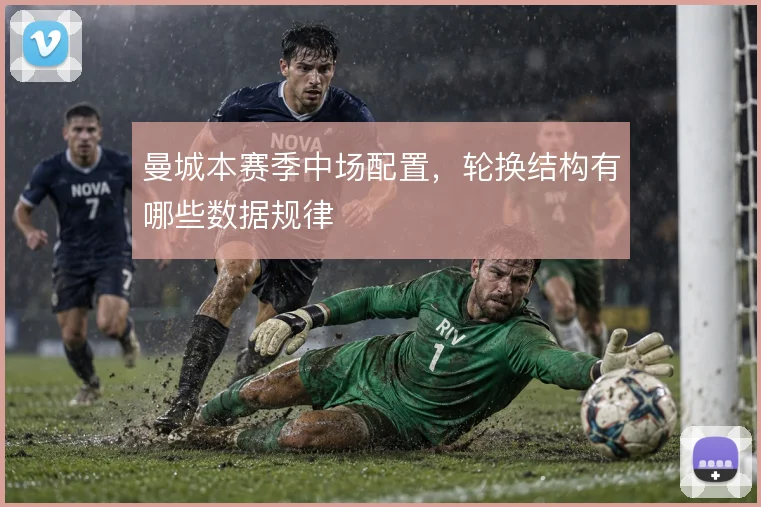 曼城本赛季中场配置，轮换结构有哪些数据规律