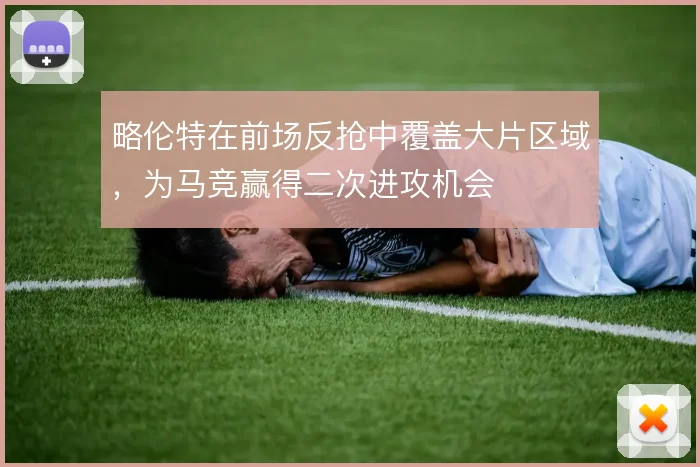 略伦特在前场反抢中覆盖大片区域，为马竞赢得二次进攻机会