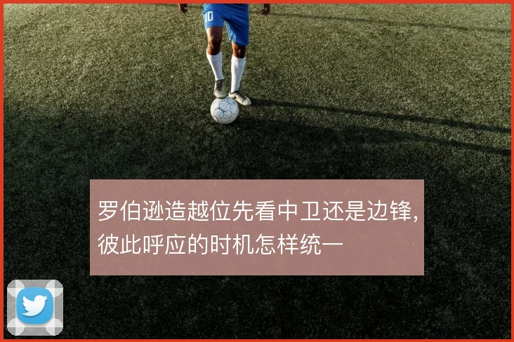 罗伯逊造越位先看中卫还是边锋,彼此呼应的时机怎样统一