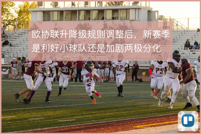 欧协联升降级规则调整后,新赛季是利好小球队还是加剧两极分化