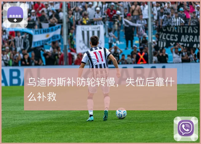 乌迪内斯补防轮转慢，失位后靠什么补救