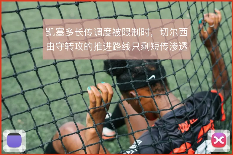 凯塞多长传调度被限制时，切尔西由守转攻的推进路线只剩短传渗透
