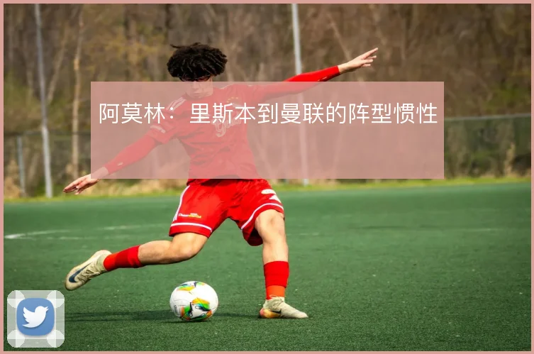 阿莫林：里斯本到曼联的阵型惯性