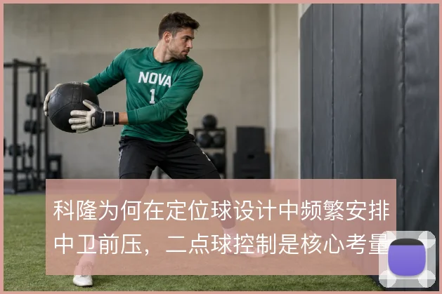科隆为何在定位球设计中频繁安排中卫前压,二点球控制是核心考量