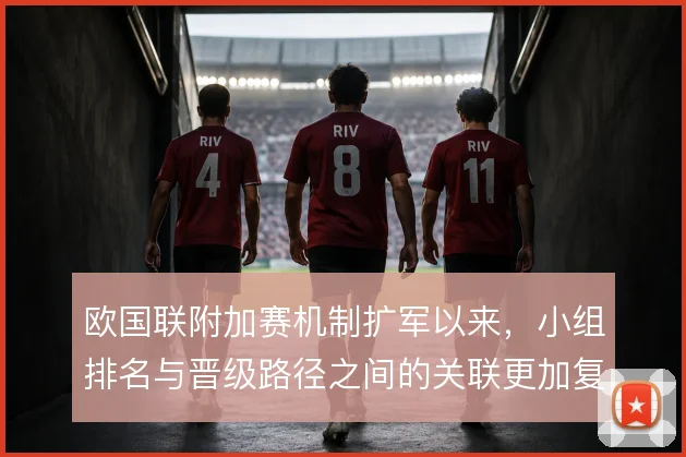 欧国联附加赛机制扩军以来,小组排名与晋级路径之间的关联更加复杂