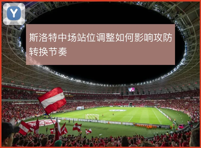 斯洛特中场站位调整如何影响攻防转换节奏