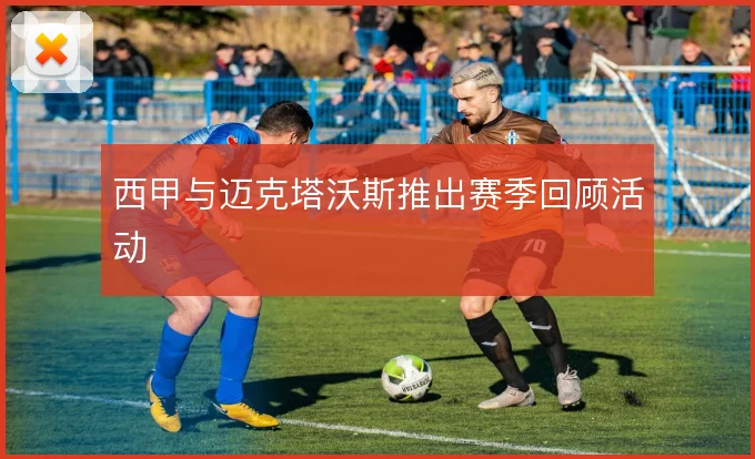西甲与迈克塔沃斯推出赛季回顾活动