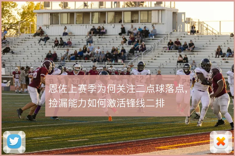 恩佐上赛季为何关注二点球落点，捡漏能力如何激活锋线二排