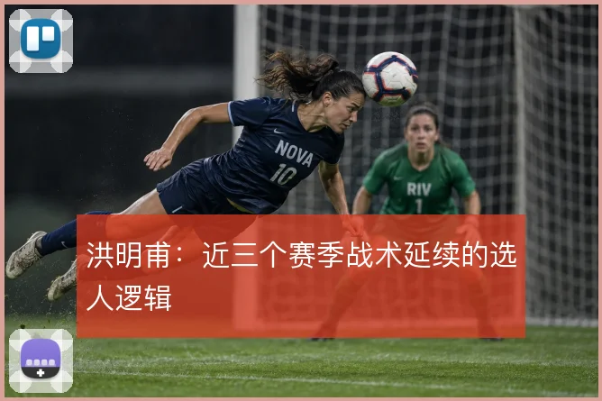 洪明甫:近三个赛季战术延续的选人逻辑