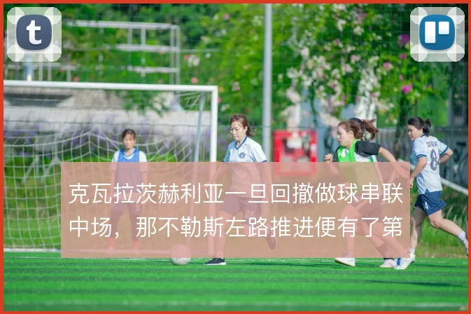 克瓦拉茨赫利亚一旦回撤做球串联中场，那不勒斯左路推进便有了第二出球点