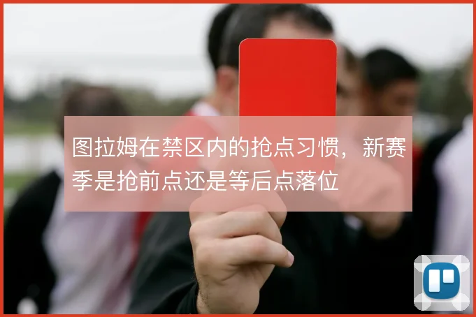图拉姆在禁区内的抢点习惯,新赛季是抢前点还是等后点落位
