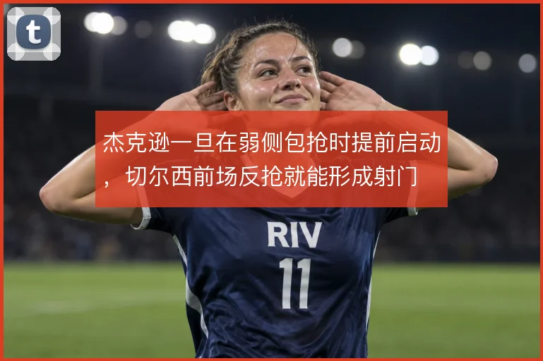 杰克逊一旦在弱侧包抢时提前启动,切尔西前场反抢就能形成射门