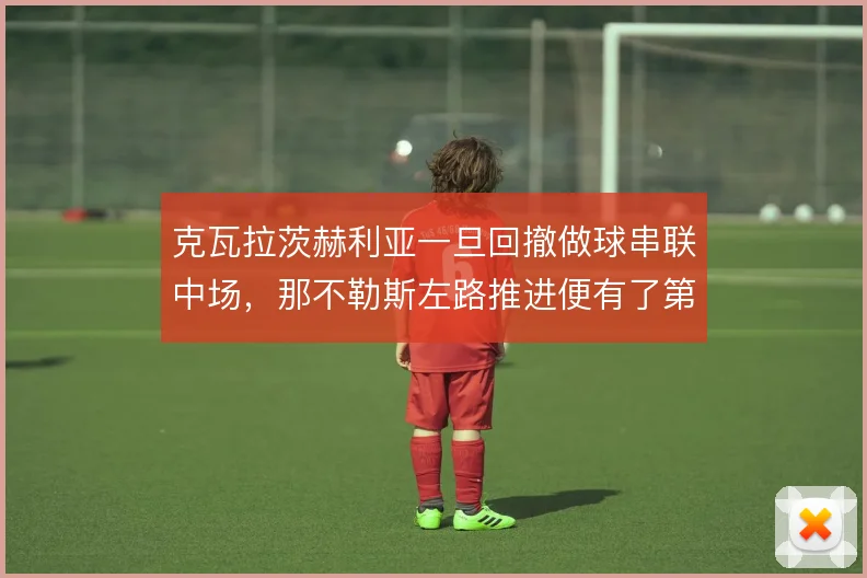 克瓦拉茨赫利亚一旦回撤做球串联中场，那不勒斯左路推进便有了第二出球点