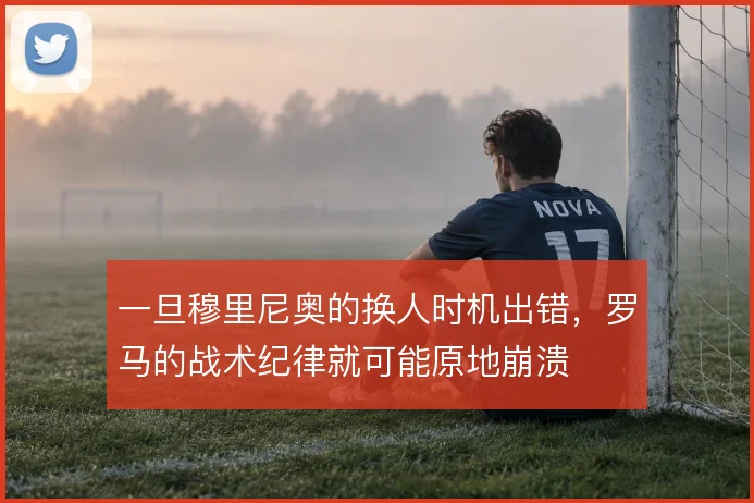 一旦穆里尼奥的换人时机出错，罗马的战术纪律就可能原地崩溃