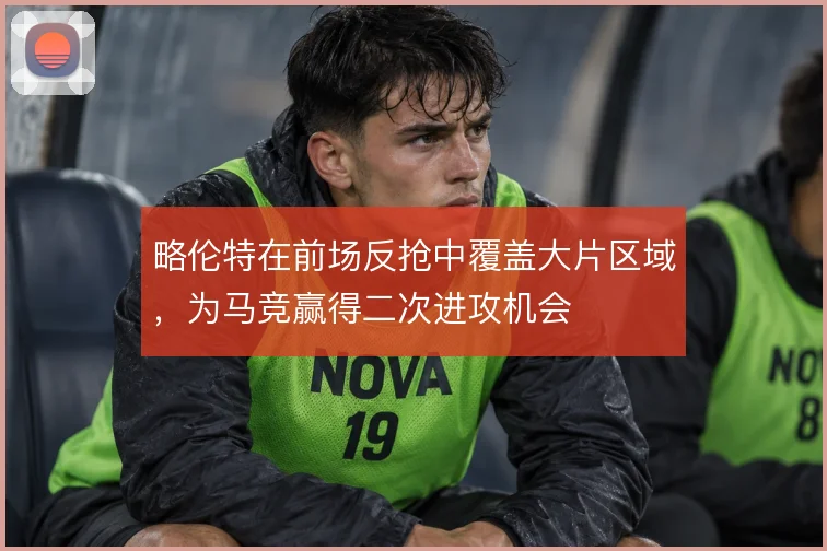 略伦特在前场反抢中覆盖大片区域，为马竞赢得二次进攻机会