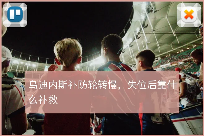 乌迪内斯补防轮转慢,失位后靠什么补救