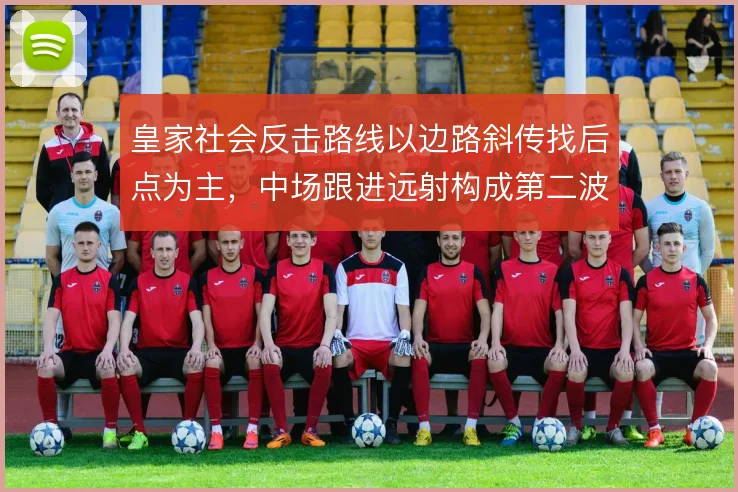 皇家社会反击路线以边路斜传找后点为主,中场跟进远射构成第二波威胁
