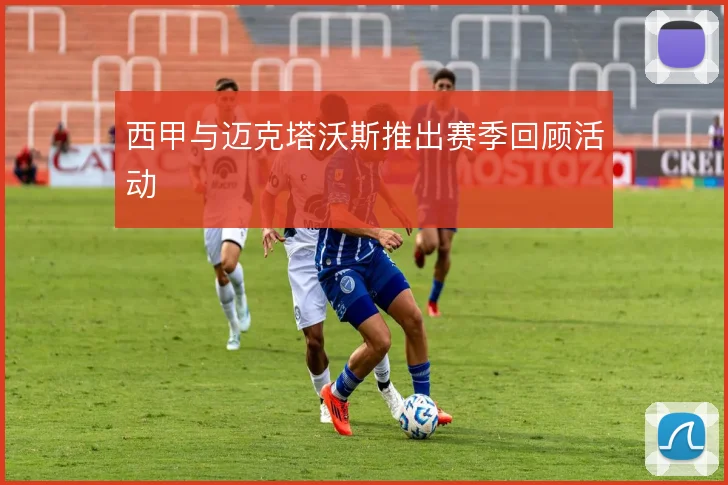 西甲与迈克塔沃斯推出赛季回顾活动