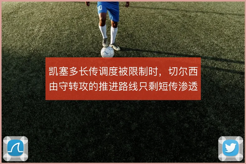 凯塞多长传调度被限制时，切尔西由守转攻的推进路线只剩短传渗透