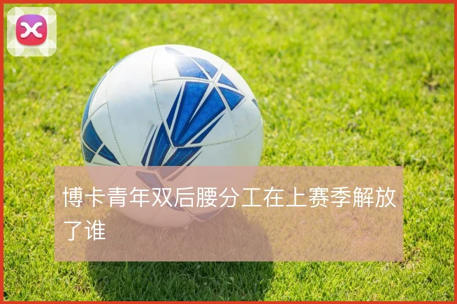 博卡青年双后腰分工在上赛季解放了谁