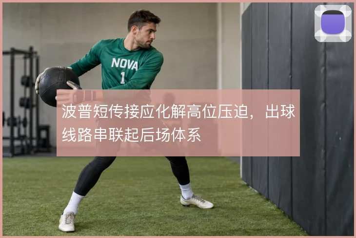 波普短传接应化解高位压迫,出球线路串联起后场体系