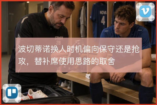 波切蒂诺换人时机偏向保守还是抢攻，替补席使用思路的取舍