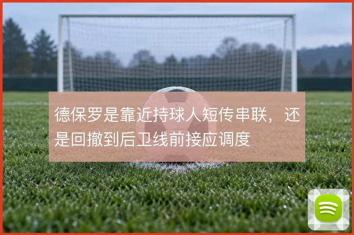德保罗是靠近持球人短传串联，还是回撤到后卫线前接应调度