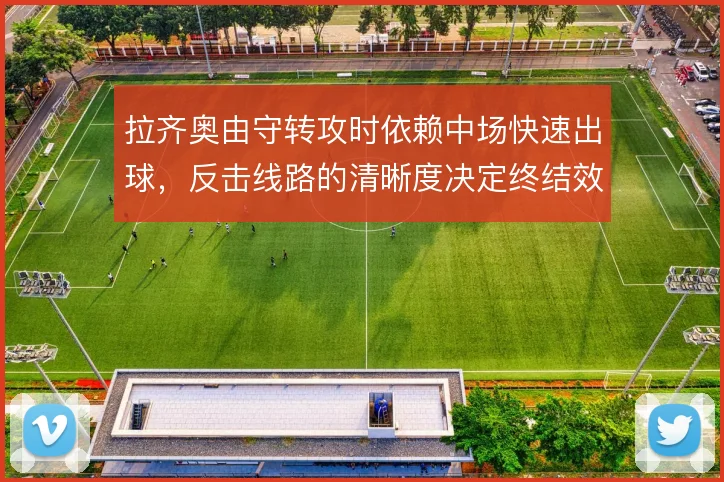 拉齐奥由守转攻时依赖中场快速出球,反击线路的清晰度决定终结效率